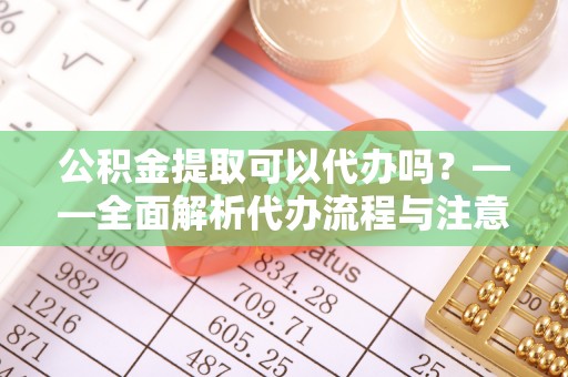 呼玛公积金提取可以代办吗？——全面解析代办流程与注意事项